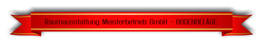 Raumausstattung Meisterbetrieb GmbH - BODENBELÄGE